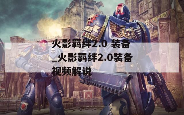 火影羁绊2.0 装备_火影羁绊2.0装备视频解说