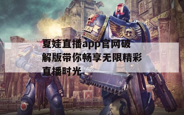 夏娃直播app官网破解版带你畅享无限精彩直播时光