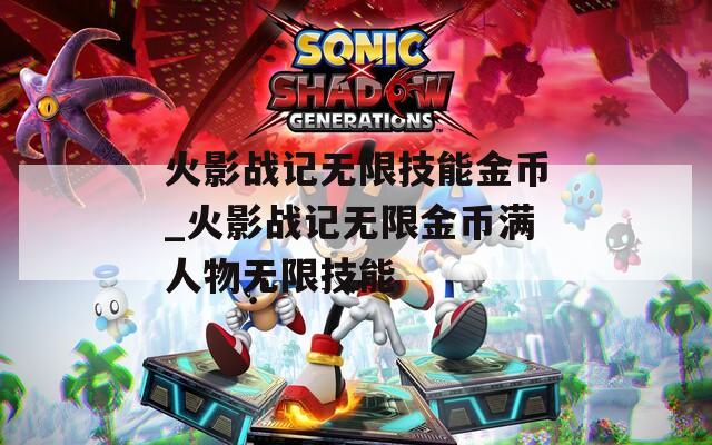 火影战记无限技能金币_火影战记无限金币满人物无限技能