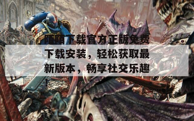 陌陌下载官方正版免费下载安装，轻松获取最新版本，畅享社交乐趣！