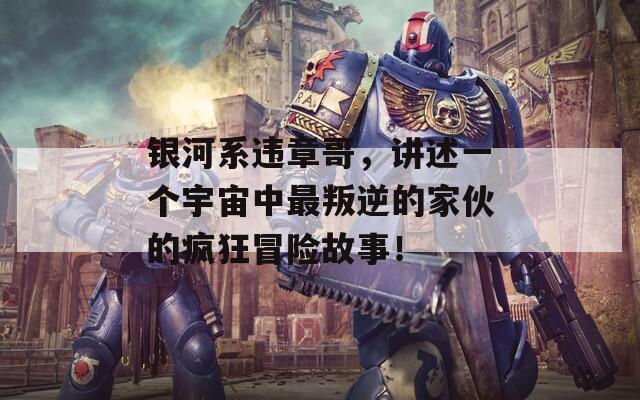银河系违章哥，讲述一个宇宙中最叛逆的家伙的疯狂冒险故事！