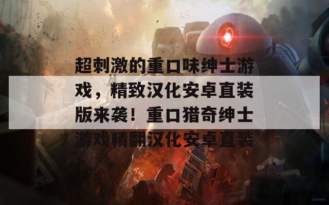 超刺激的重口味绅士游戏，精致汉化安卓直装版来袭！重口猎奇绅士游戏精翻汉化安卓直装