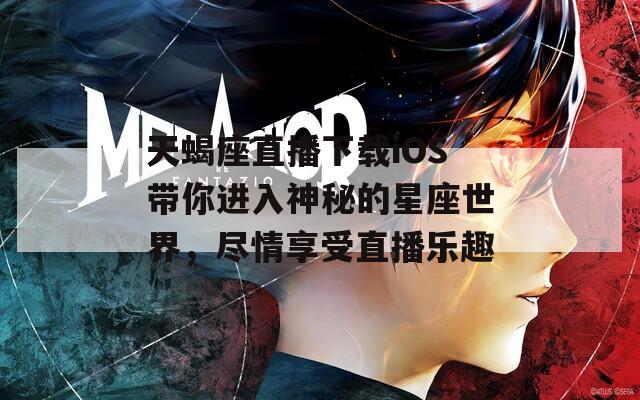 天蝎座直播下载iOS带你进入神秘的星座世界，尽情享受直播乐趣