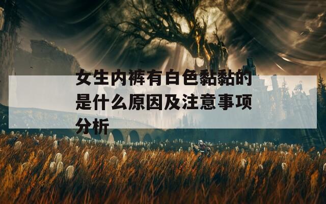 女生内裤有白色黏黏的是什么原因及注意事项分析