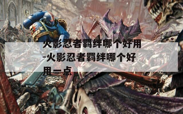 火影忍者羁绊哪个好用-火影忍者羁绊哪个好用一点
