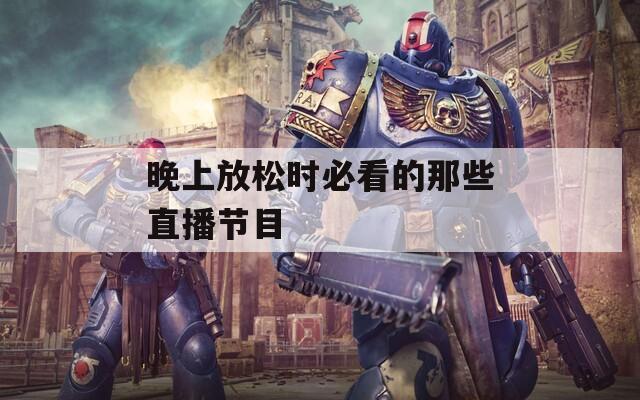 晚上放松时必看的那些直播节目