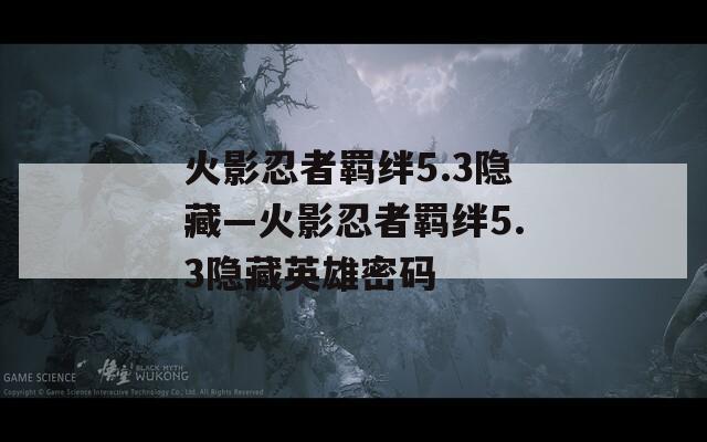 火影忍者羁绊5.3隐藏—火影忍者羁绊5.3隐藏英雄密码