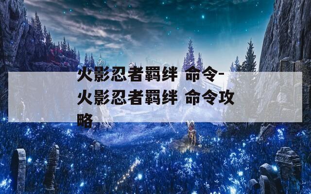 火影忍者羁绊 命令-火影忍者羁绊 命令攻略