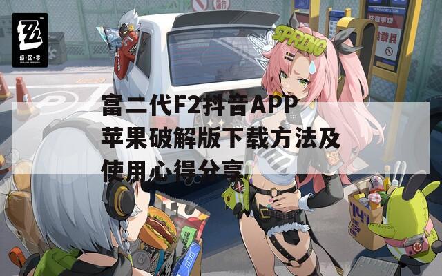 富二代F2抖音APP苹果破解版下载方法及使用心得分享