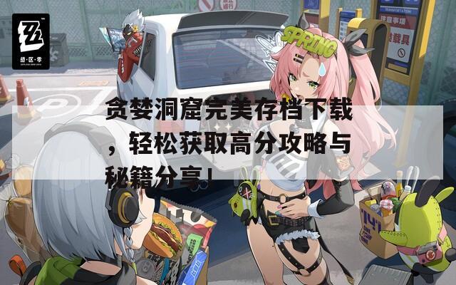 贪婪洞窟完美存档下载，轻松获取高分攻略与秘籍分享！