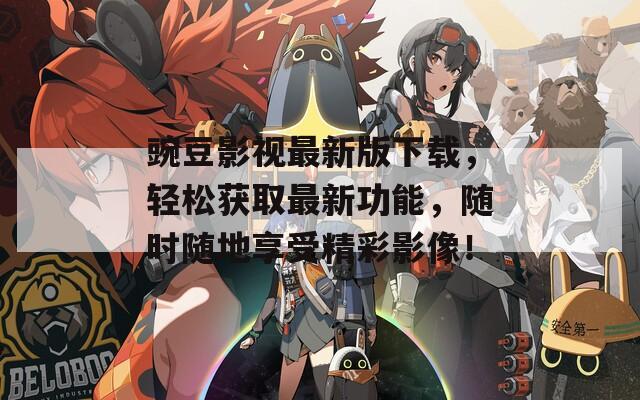 豌豆影视最新版下载，轻松获取最新功能，随时随地享受精彩影像！