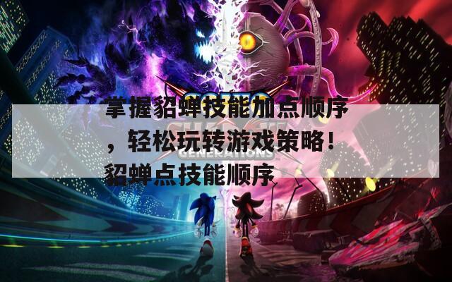 掌握貂蝉技能加点顺序，轻松玩转游戏策略！貂蝉点技能顺序