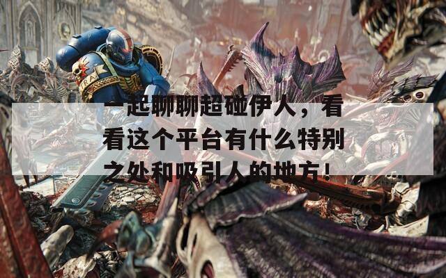 一起聊聊超碰伊人，看看这个平台有什么特别之处和吸引人的地方！