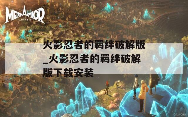 火影忍者的羁绊破解版_火影忍者的羁绊破解版下载安装