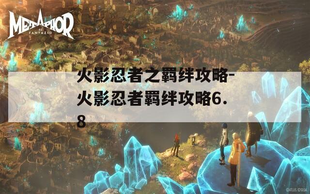 火影忍者之羁绊攻略-火影忍者羁绊攻略6.8