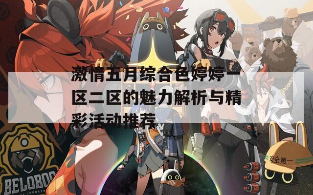激情五月综合色婷婷一区二区的魅力解析与精彩活动推荐