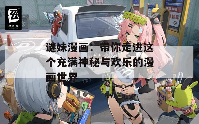 谜妹漫画：带你走进这个充满神秘与欢乐的漫画世界
