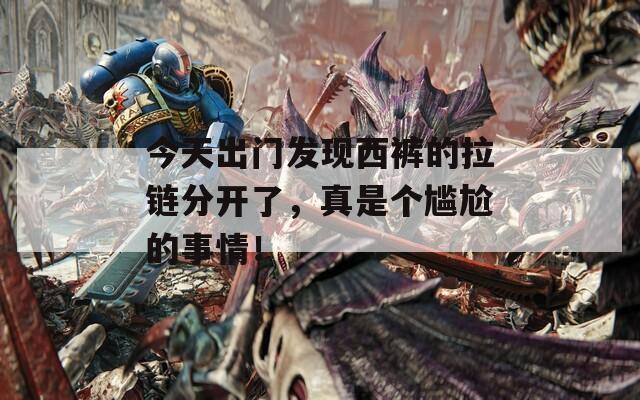 今天出门发现西裤的拉链分开了，真是个尴尬的事情！