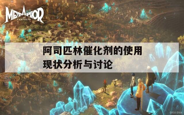 阿司匹林催化剂的使用现状分析与讨论