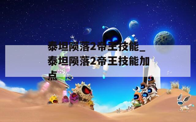 泰坦陨落2帝王技能_泰坦陨落2帝王技能加点