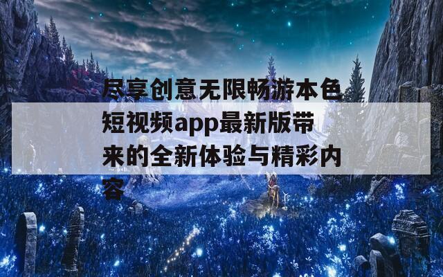 尽享创意无限畅游本色短视频app最新版带来的全新体验与精彩内容