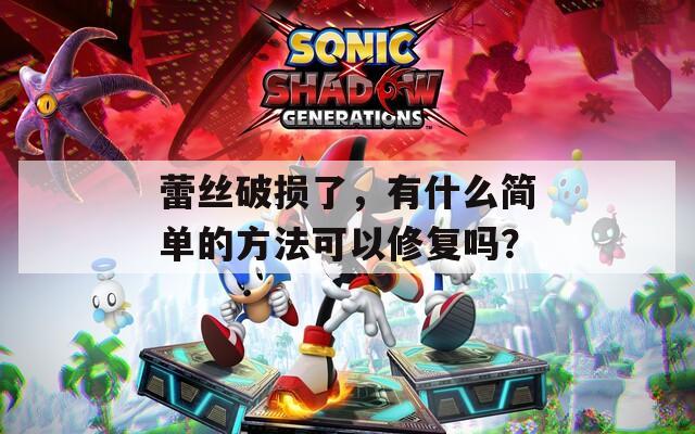 蕾丝破损了，有什么简单的方法可以修复吗？
