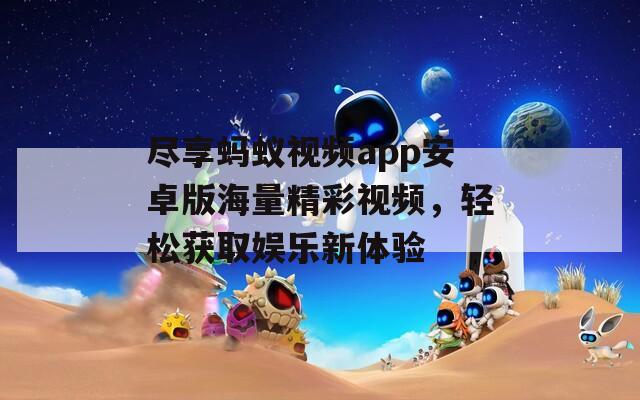 尽享蚂蚁视频app安卓版海量精彩视频，轻松获取娱乐新体验