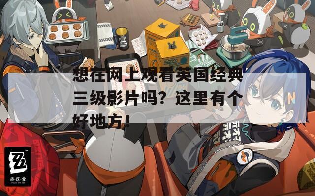 想在网上观看英国经典三级影片吗？这里有个好地方！