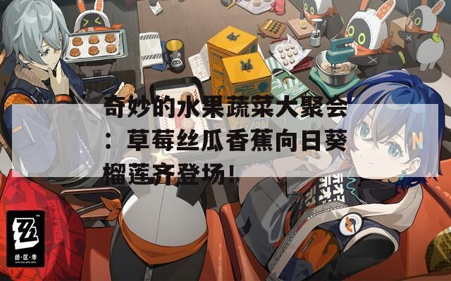奇妙的水果蔬菜大聚会：草莓丝瓜香蕉向日葵榴莲齐登场！
