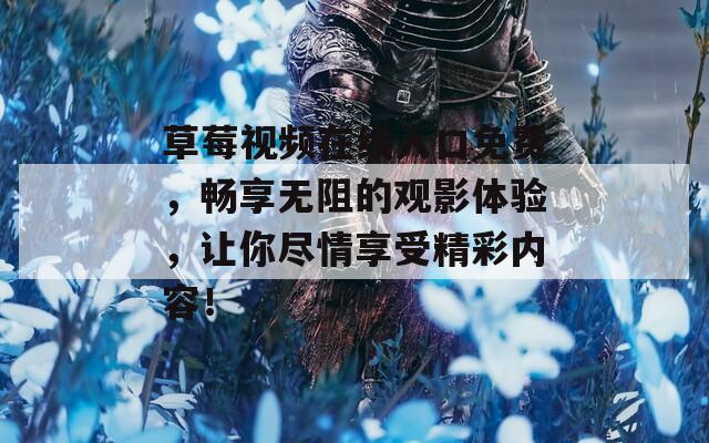 草莓视频在线入口免费，畅享无阻的观影体验，让你尽情享受精彩内容！