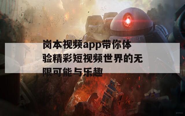 岗本视频app带你体验精彩短视频世界的无限可能与乐趣