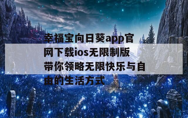 幸福宝向日葵app官网下载ios无限制版带你领略无限快乐与自由的生活方式