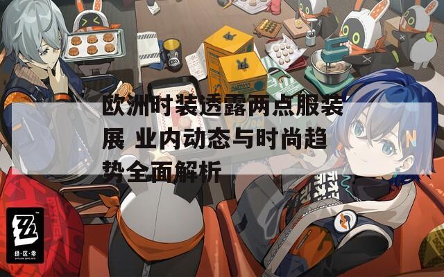 欧洲时装透露两点服装展 业内动态与时尚趋势全面解析