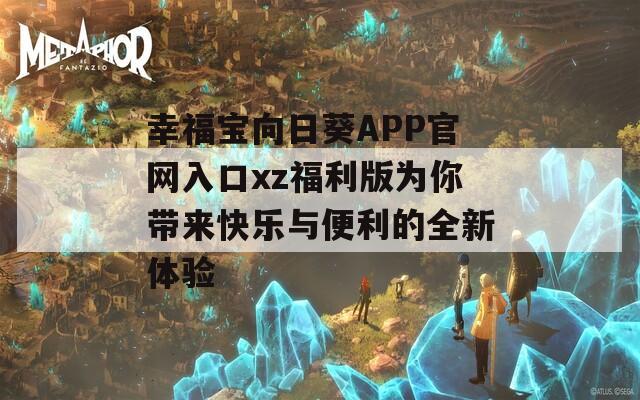 幸福宝向日葵APP官网入口xz福利版为你带来快乐与便利的全新体验