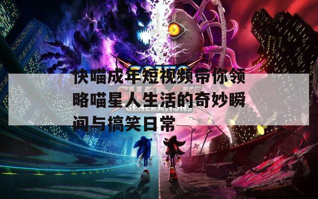 快喵成年短视频带你领略喵星人生活的奇妙瞬间与搞笑日常
