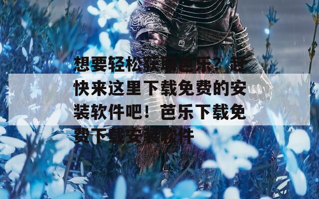 想要轻松获取芭乐？赶快来这里下载免费的安装软件吧！芭乐下载免费下载安装软件