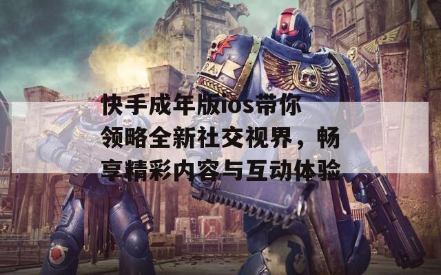 快手成年版ios带你领略全新社交视界，畅享精彩内容与互动体验