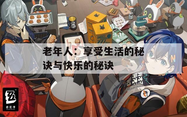 老年人：享受生活的秘诀与快乐的秘诀