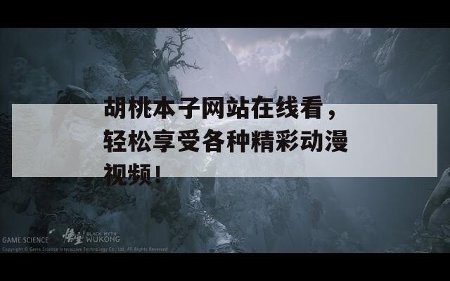 胡桃本子网站在线看，轻松享受各种精彩动漫视频！