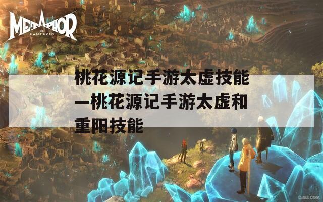 桃花源记手游太虚技能—桃花源记手游太虚和重阳技能