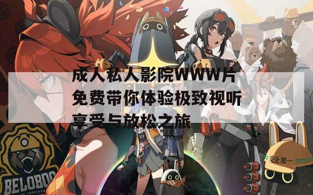成人私人影院WWW片免费带你体验极致视听享受与放松之旅