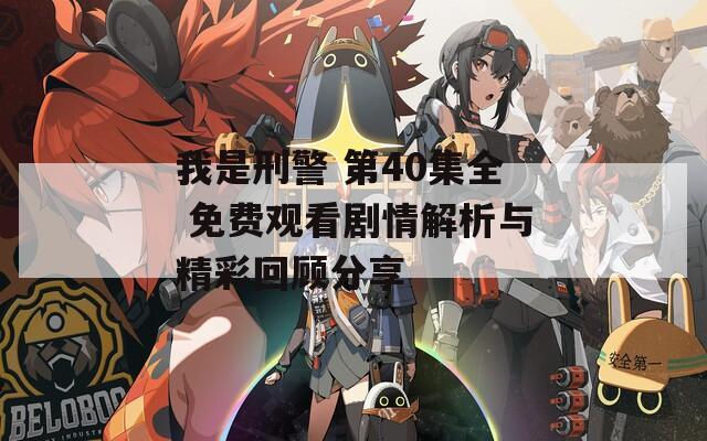 我是刑警 第40集全 免费观看剧情解析与精彩回顾分享