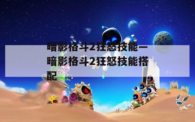 暗影格斗2狂怒技能—暗影格斗2狂怒技能搭配