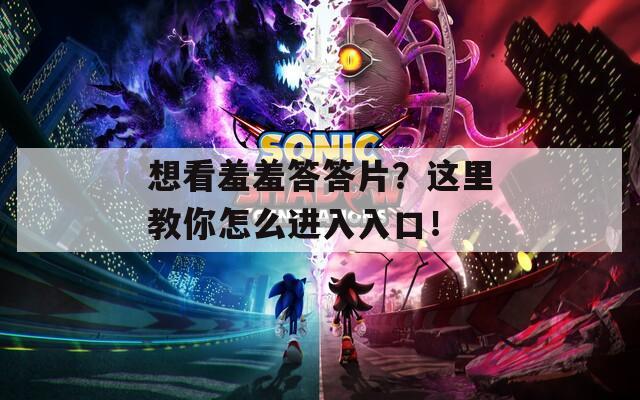 想看羞羞答答片？这里教你怎么进入入口！