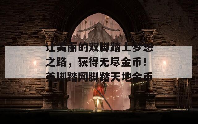 让美丽的双脚踏上梦想之路，获得无尽金币！美脚踏网脚踏天地金币