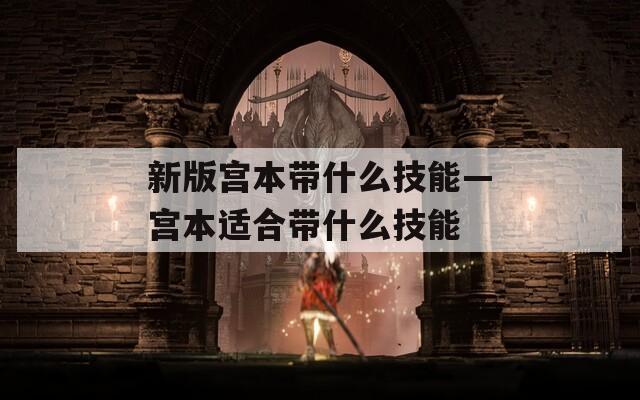 新版宫本带什么技能—宫本适合带什么技能