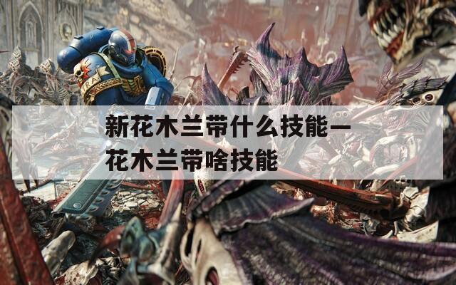 新花木兰带什么技能—花木兰带啥技能