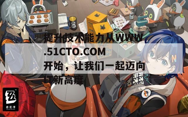 提升技术能力从WWW.51CTO.COM开始，让我们一起迈向IT新高度