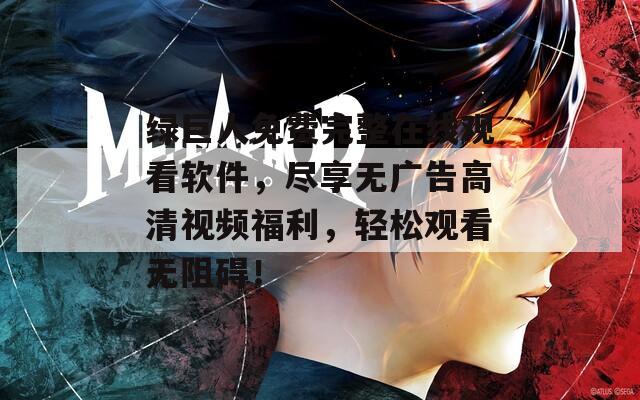 绿巨人免费完整在线观看软件，尽享无广告高清视频福利，轻松观看无阻碍！