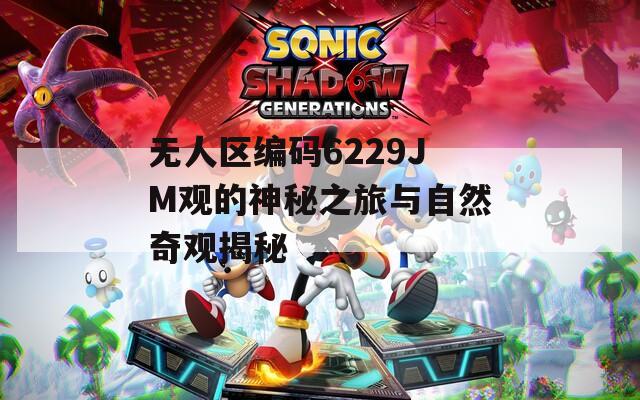 无人区编码6229JM观的神秘之旅与自然奇观揭秘